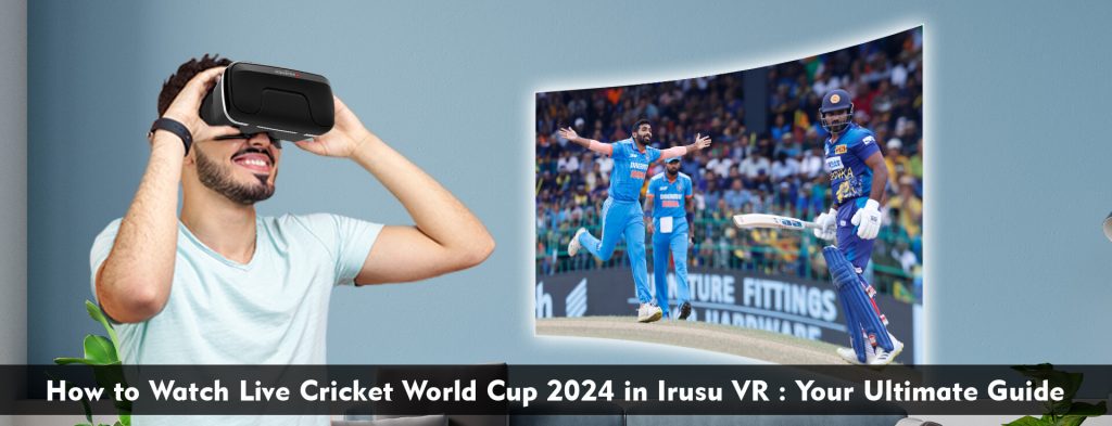 Now watch cricket wordcup in Irusu VR headset